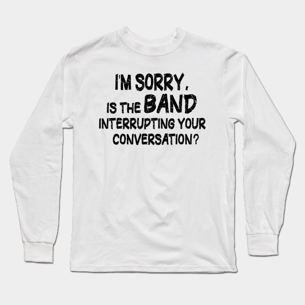 i'm sorry, is the band interrupting your conversation Long Sleeve T-Shirt by mdr design